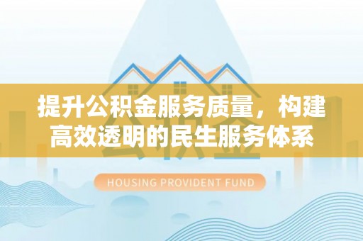 泰兴提升公积金服务质量，构建高效透明的民生服务体系