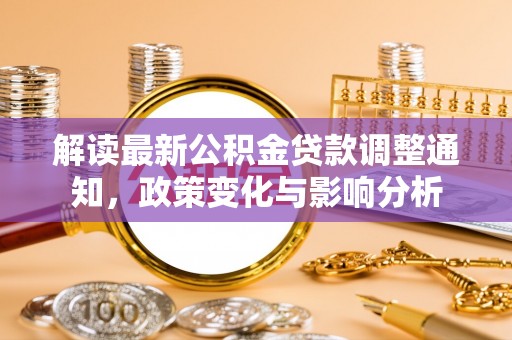 泰兴解读最新公积金贷款调整通知，政策变化与影响分析