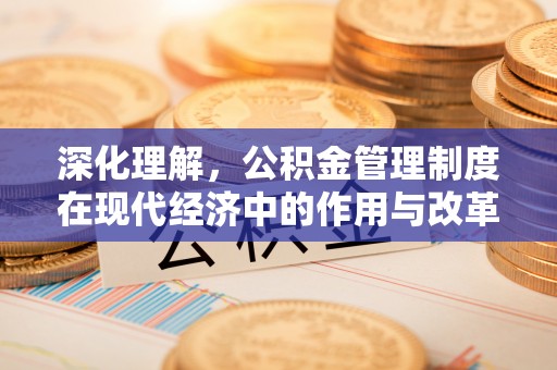 泰兴深化理解，公积金管理制度在现代经济中的作用与改革方向