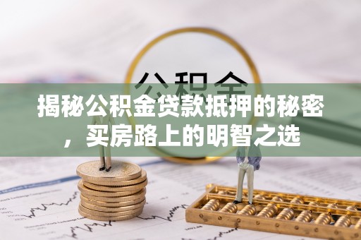 泰兴揭秘公积金贷款抵押的秘密，买房路上的明智之选