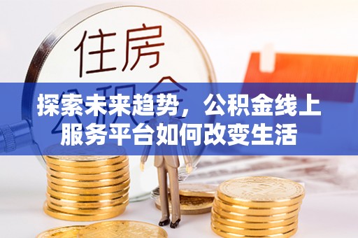 泰兴探索未来趋势，公积金线上服务平台如何改变生活