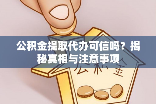 泰兴公积金提取代办可信吗？揭秘真相与注意事项
