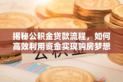 泰兴揭秘公积金贷款流程，如何高效利用资金实现购房梦想