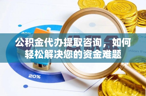 泰兴公积金代办提取咨询，如何轻松解决您的资金难题