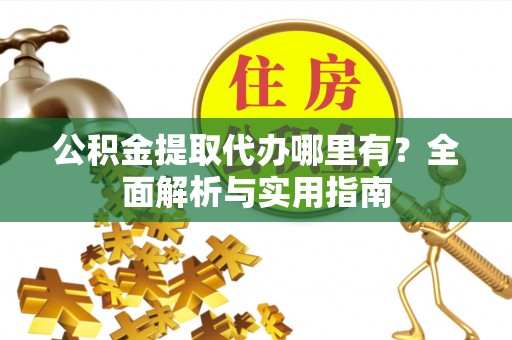 泰兴公积金提取代办哪里有？全面解析与实用指南