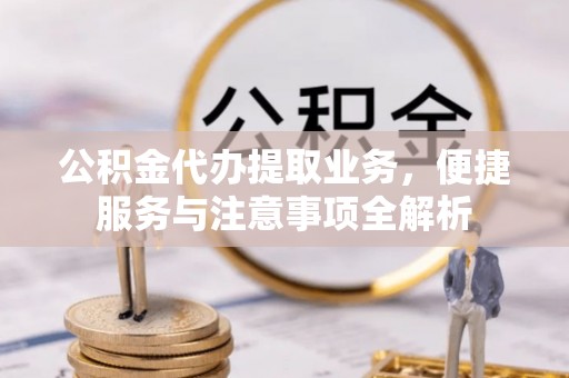 泰兴公积金代办提取业务，便捷服务与注意事项全解析