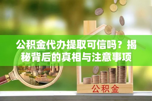 泰兴公积金代办提取可信吗？揭秘背后的真相与注意事项