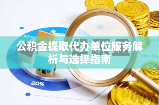 泰兴公积金提取代办单位服务解析与选择指南