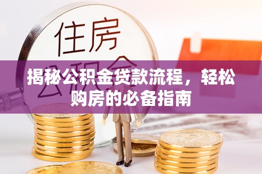 泰兴揭秘公积金贷款流程，轻松购房的必备指南
