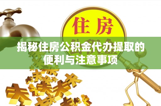 泰兴揭秘住房公积金代办提取的便利与注意事项