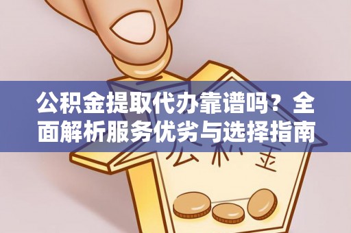 泰兴公积金提取代办靠谱吗？全面解析服务优劣与选择指南