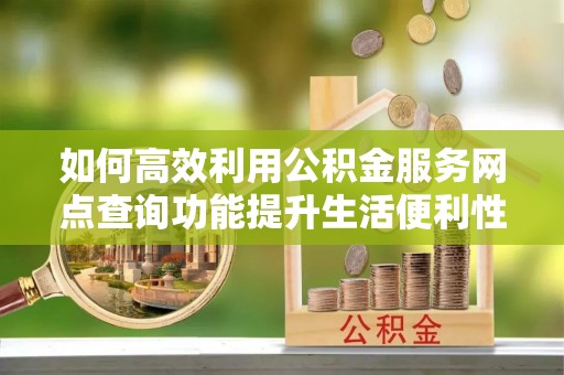 泰兴如何高效利用公积金服务网点查询功能提升生活便利性