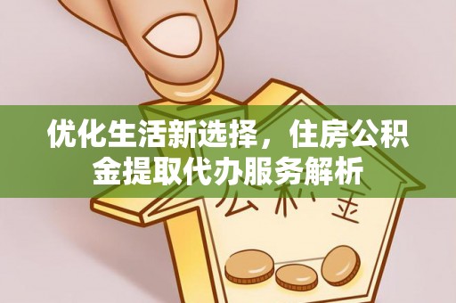 泰兴优化生活新选择，住房公积金提取代办服务解析