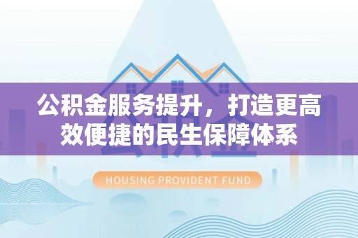 泰兴公积金服务提升，打造更高效便捷的民生保障体系