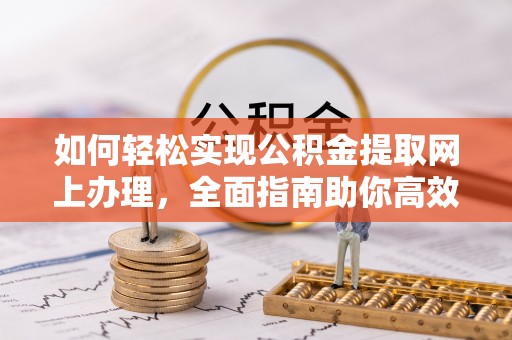 泰兴如何轻松实现公积金提取网上办理，全面指南助你高效完成