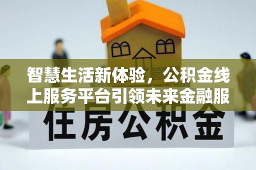 泰兴智慧生活新体验，公积金线上服务平台引领未来金融服务