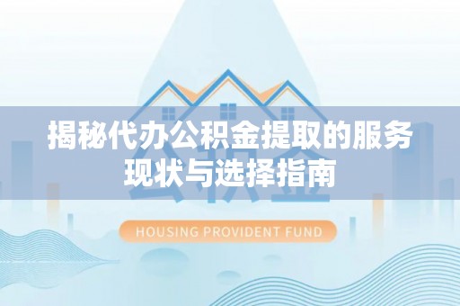 泰兴揭秘代办公积金提取的服务现状与选择指南