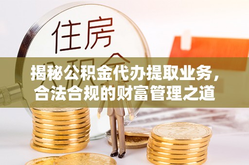 泰兴揭秘公积金代办提取业务，合法合规的财富管理之道