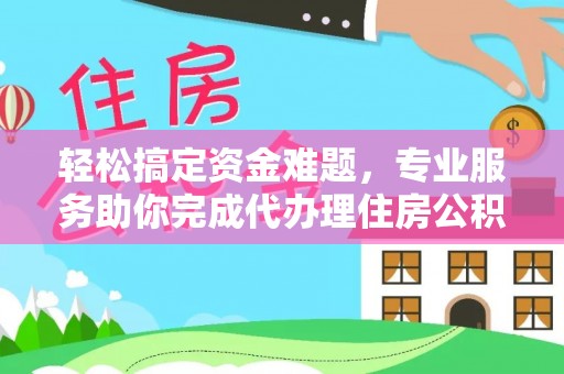 泰兴轻松搞定资金难题，专业服务助你完成代办理住房公积金提取