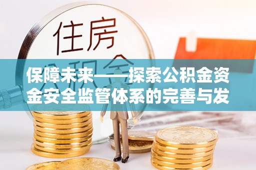泰兴保障未来——探索公积金资金安全监管体系的完善与发展