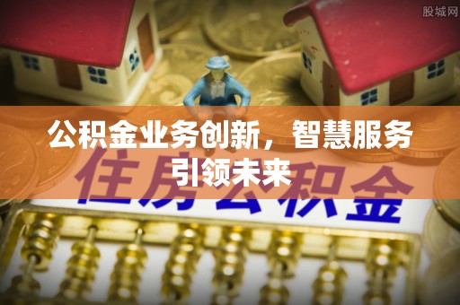 泰兴公积金业务创新，智慧服务引领未来