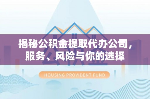 泰兴揭秘公积金提取代办公司，服务、风险与你的选择
