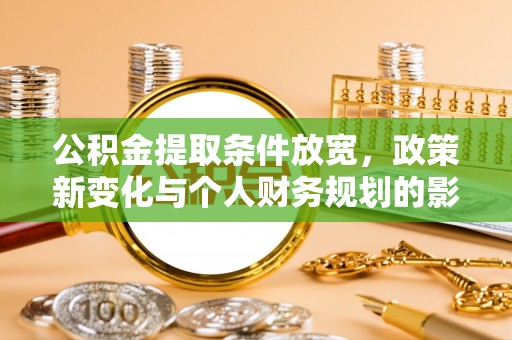 泰兴公积金提取条件放宽，政策新变化与个人财务规划的影响
