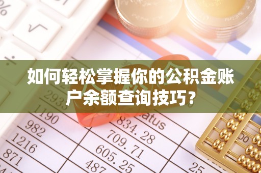 泰兴如何轻松掌握你的公积金账户余额查询技巧？