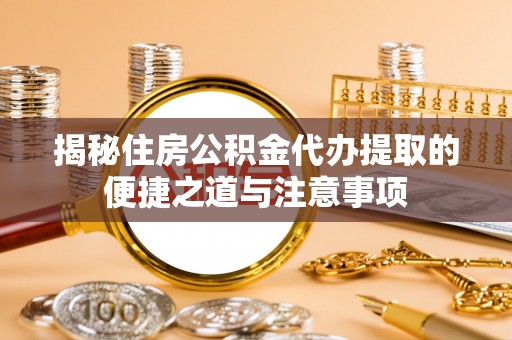 泰兴揭秘住房公积金代办提取的便捷之道与注意事项