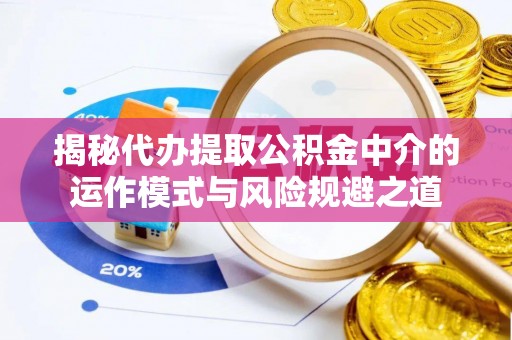 泰兴揭秘代办提取公积金中介的运作模式与风险规避之道