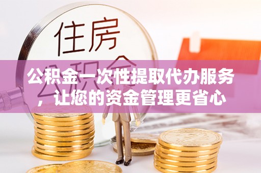 泰兴公积金一次性提取代办服务，让您的资金管理更省心