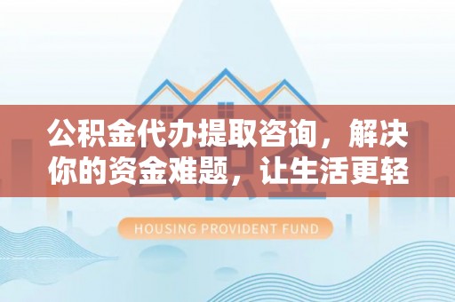 泰兴公积金代办提取咨询，解决你的资金难题，让生活更轻松