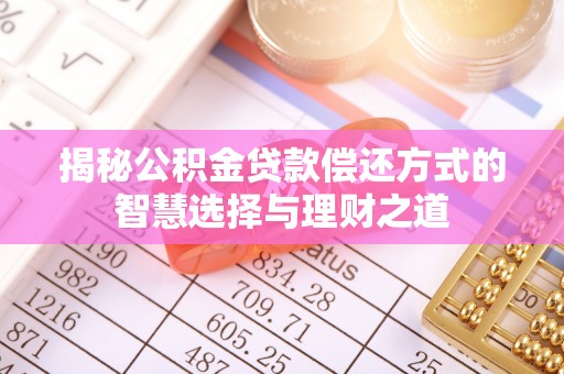 泰兴揭秘公积金贷款偿还方式的智慧选择与理财之道
