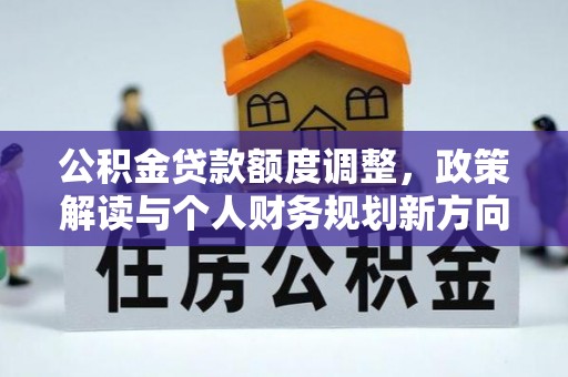泰兴公积金贷款额度调整，政策解读与个人财务规划新方向