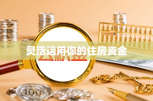 泰兴灵活运用你的住房资金