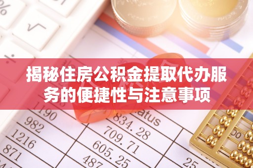泰兴揭秘住房公积金提取代办服务的便捷性与注意事项