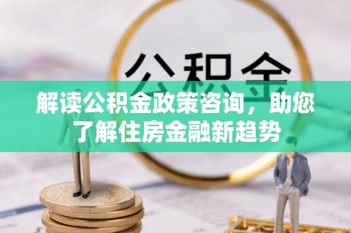 泰兴解读公积金政策咨询，助您了解住房金融新趋势