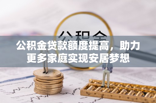 泰兴公积金贷款额度提高，助力更多家庭实现安居梦想