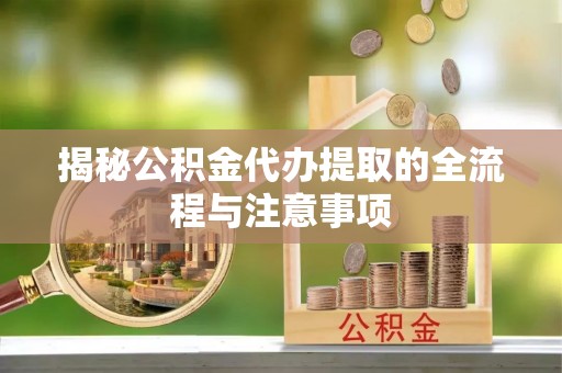 泰兴揭秘公积金代办提取的全流程与注意事项