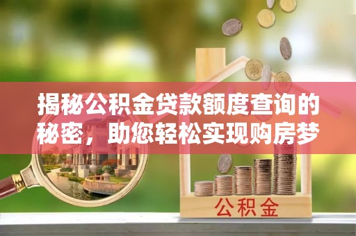 泰兴揭秘公积金贷款额度查询的秘密，助您轻松实现购房梦想