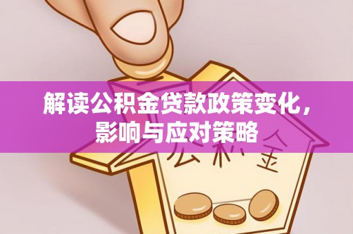 泰兴解读公积金贷款政策变化，影响与应对策略