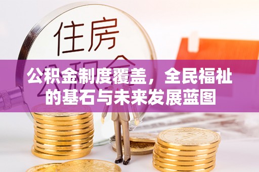 泰兴公积金制度覆盖，全民福祉的基石与未来发展蓝图
