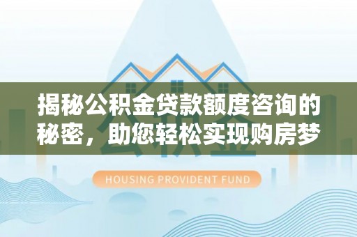 泰兴揭秘公积金贷款额度咨询的秘密，助您轻松实现购房梦想
