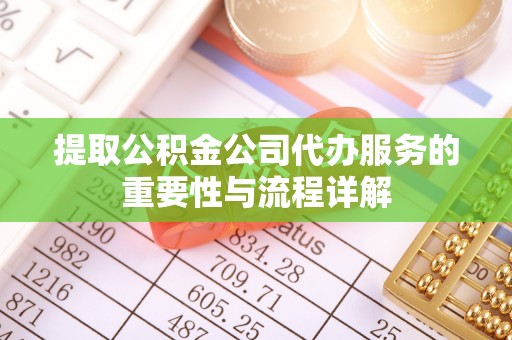 泰兴提取公积金公司代办服务的重要性与流程详解