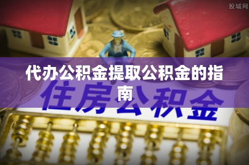 泰兴代办公积金提取公积金的指南