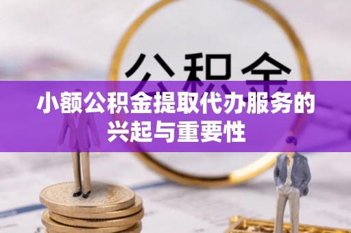 泰兴小额公积金提取代办服务的兴起与重要性