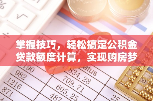 泰兴掌握技巧，轻松搞定公积金贷款额度计算，实现购房梦想