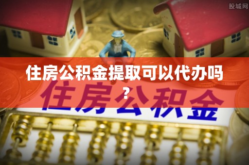 泰兴住房公积金提取可以代办吗？