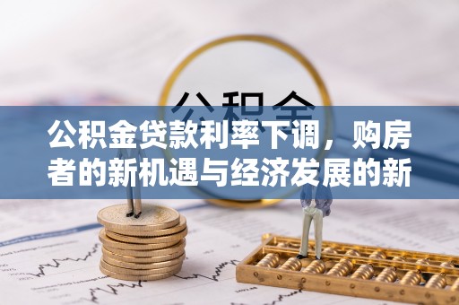 泰兴公积金贷款利率下调，购房者的新机遇与经济发展的新动力
