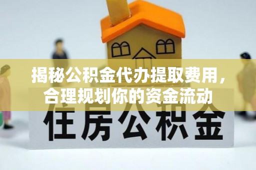 泰兴揭秘公积金代办提取费用，合理规划你的资金流动